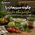 چگونه سبزیجات را تازه‌تر نگه داریم؟ ۱۲ روش ساده برای افزایش ماندگاری مواد غذایی